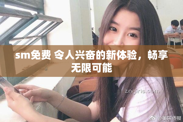 sm免费 令人兴奋的新体验，畅享无限可能
