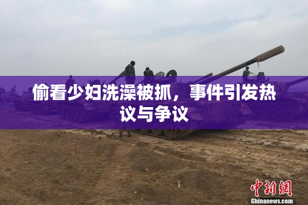 偷看少妇洗澡被抓，事件引发热议与争议