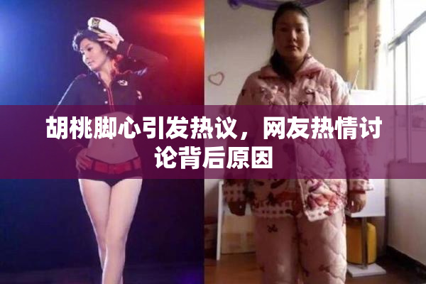 胡桃脚心引发热议，网友热情讨论背后原因
