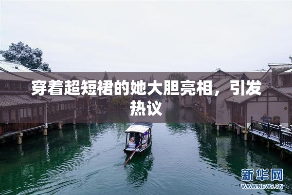 穿着超短裙的她大胆亮相，引发热议