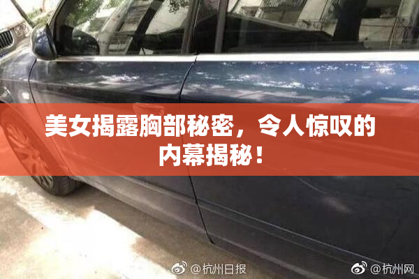 美女揭露胸部秘密，令人惊叹的内幕揭秘！
