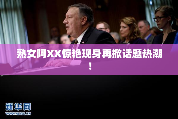 熟女阿XX惊艳现身再掀话题热潮！
