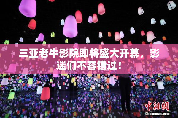 三亚老牛影院即将盛大开幕，影迷们不容错过！