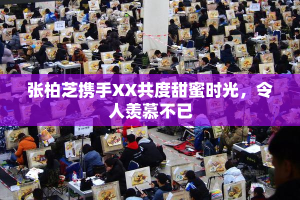张柏芝携手XX共度甜蜜时光，令人羡慕不已