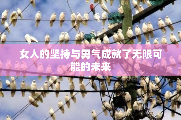 女人的坚持与勇气成就了无限可能的未来