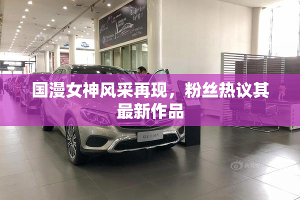 国漫女神风采再现，粉丝热议其最新作品