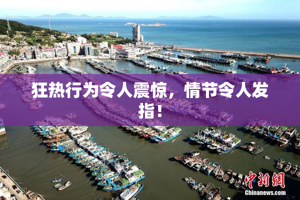 狂热行为令人震惊，情节令人发指！