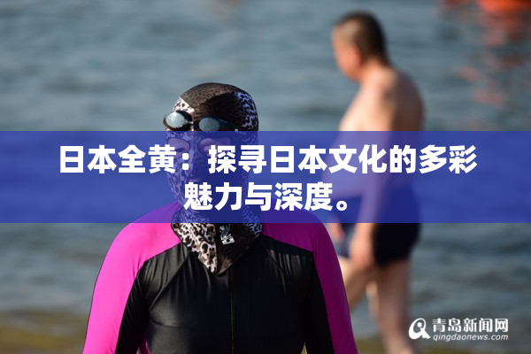 日本全黄：探寻日本文化的多彩魅力与深度。