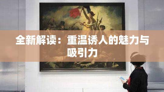 全新解读：重温诱人的魅力与吸引力