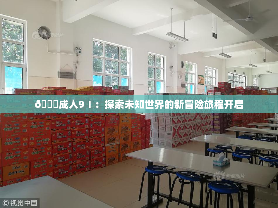 🔞成人9Ⅰ：探索未知世界的新冒险旅程开启