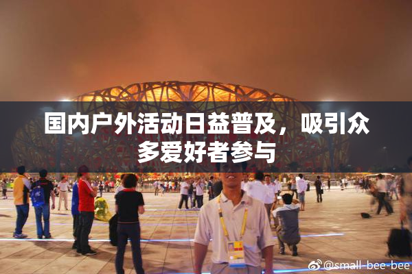国内户外活动日益普及，吸引众多爱好者参与