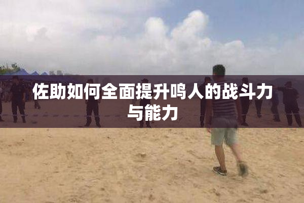 佐助如何全面提升鸣人的战斗力与能力