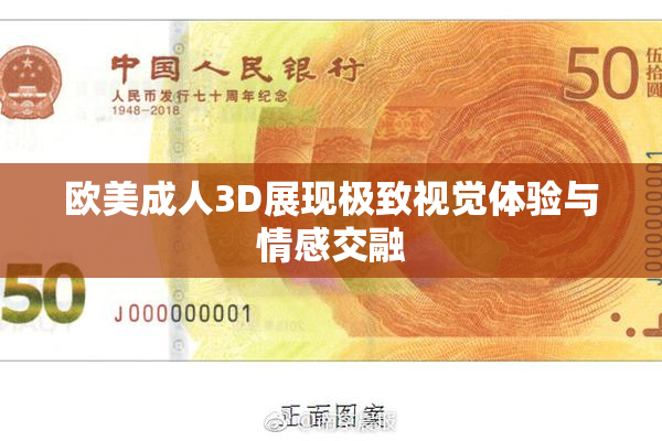欧美成人3D展现极致视觉体验与情感交融