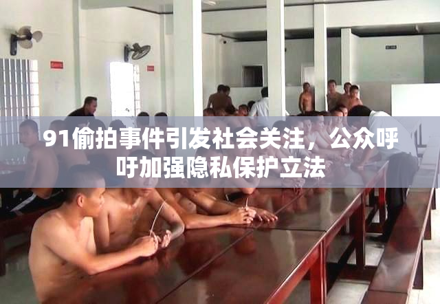 91偷拍事件引发社会关注，公众呼吁加强隐私保护立法
