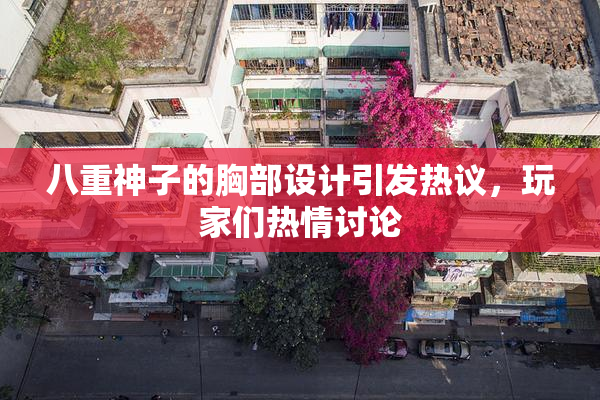 八重神子的胸部设计引发热议，玩家们热情讨论