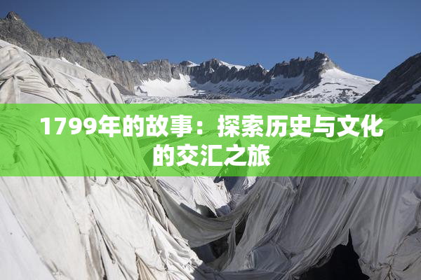 1799年的故事：探索历史与文化的交汇之旅