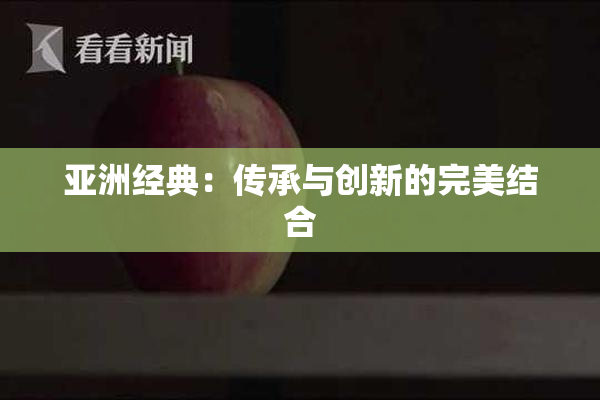 亚洲经典：传承与创新的完美结合