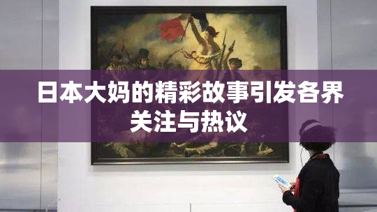日本大妈的精彩故事引发各界关注与热议
