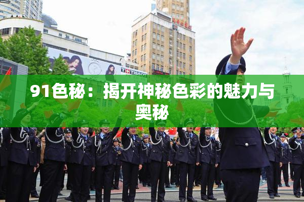 91色秘：揭开神秘色彩的魅力与奥秘