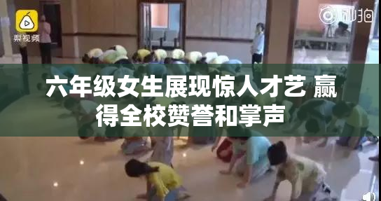 六年级女生展现惊人才艺 赢得全校赞誉和掌声