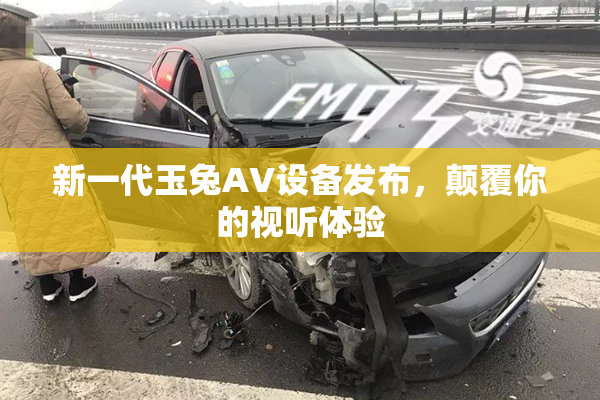 新一代玉兔AV设备发布，颠覆你的视听体验