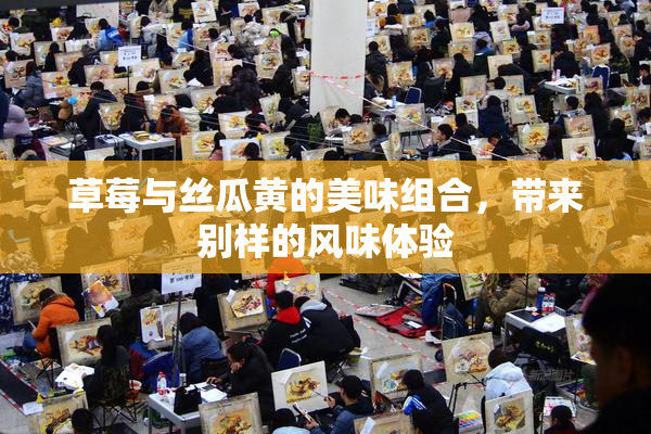 草莓与丝瓜黄的美味组合，带来别样的风味体验