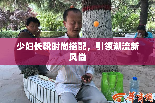 少妇长靴时尚搭配，引领潮流新风尚