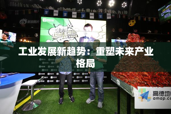 工业发展新趋势：重塑未来产业格局