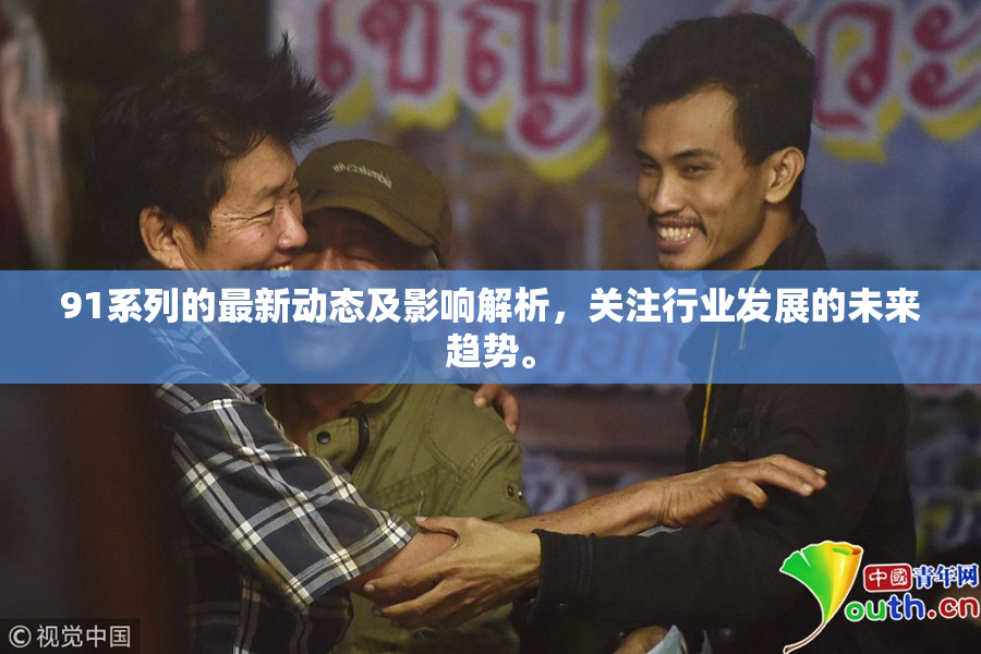 91系列的最新动态及影响解析，关注行业发展的未来趋势。