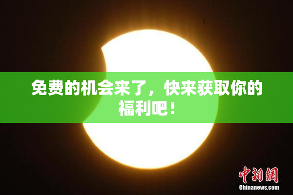 免费的机会来了，快来获取你的福利吧！