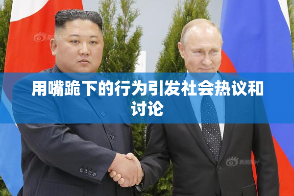 用嘴跪下的行为引发社会热议和讨论