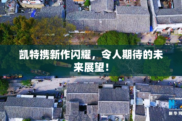 凯特携新作闪耀，令人期待的未来展望！