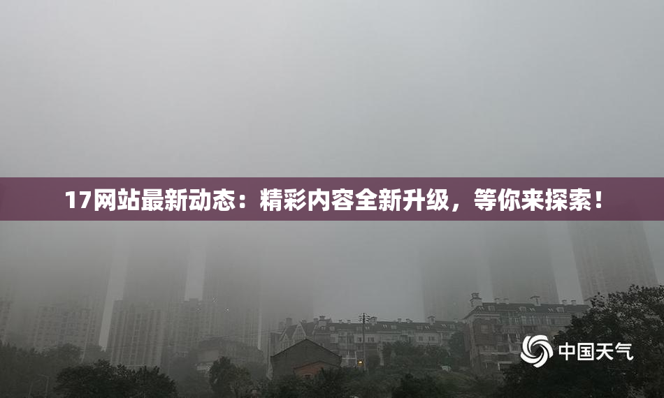 17网站最新动态：精彩内容全新升级，等你来探索！