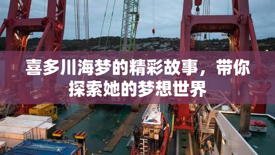 喜多川海梦的精彩故事，带你探索她的梦想世界