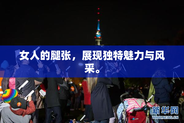 女人的腿张，展现独特魅力与风采。