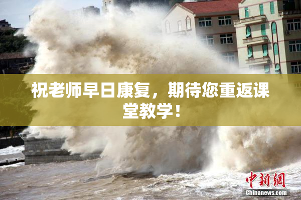 祝老师早日康复，期待您重返课堂教学！