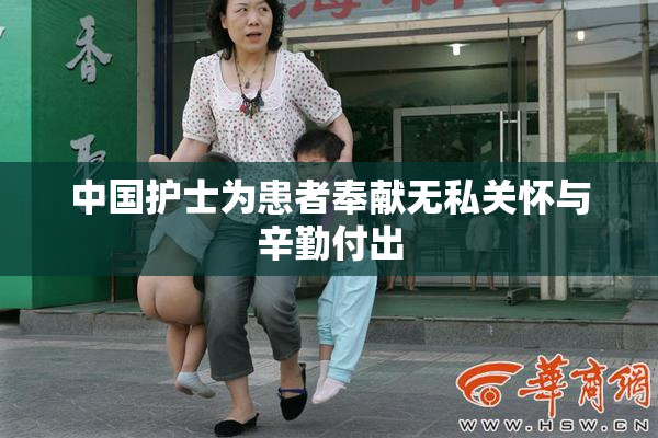 中国护士为患者奉献无私关怀与辛勤付出
