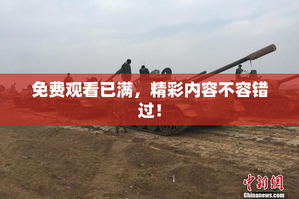 免费观看已满，精彩内容不容错过！