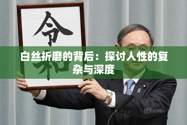 白丝折磨的背后：探讨人性的复杂与深度
