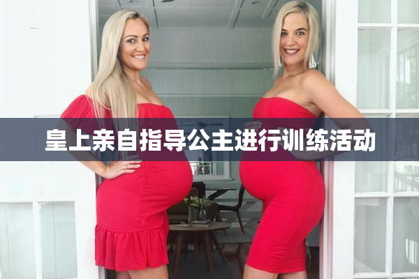 皇上亲自指导公主进行训练活动