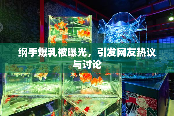 纲手爆乳被曝光，引发网友热议与讨论