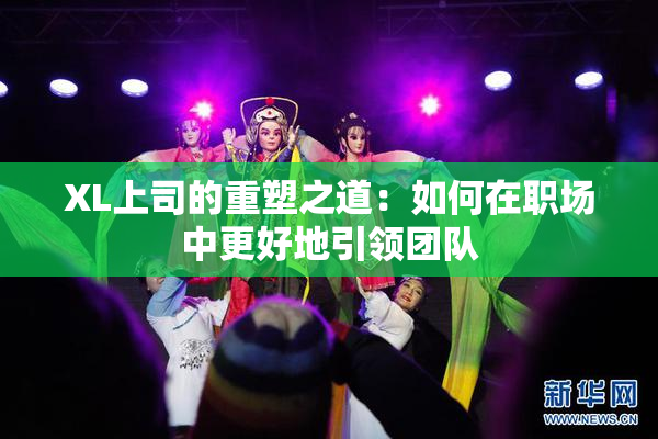 XL上司的重塑之道：如何在职场中更好地引领团队
