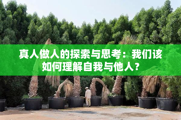 真人做人的探索与思考：我们该如何理解自我与他人？