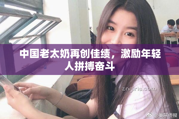 中国老太奶再创佳绩，激励年轻人拼搏奋斗