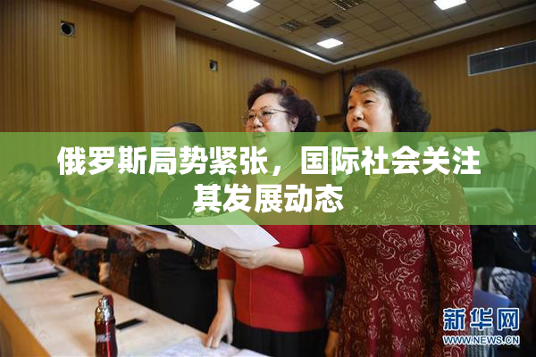 俄罗斯局势紧张，国际社会关注其发展动态