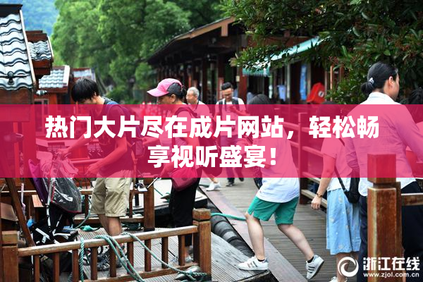 热门大片尽在成片网站，轻松畅享视听盛宴！