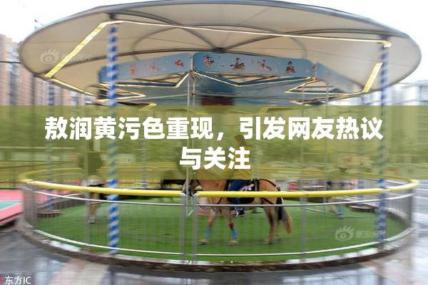 敖润黄污色重现，引发网友热议与关注