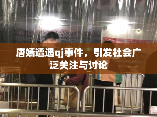 唐嫣遭遇qj事件，引发社会广泛关注与讨论