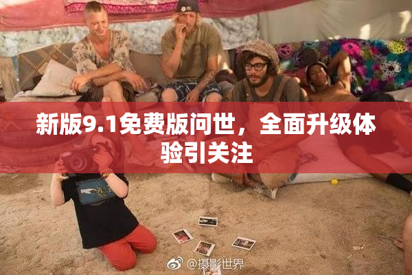 新版9.1免费版问世，全面升级体验引关注
