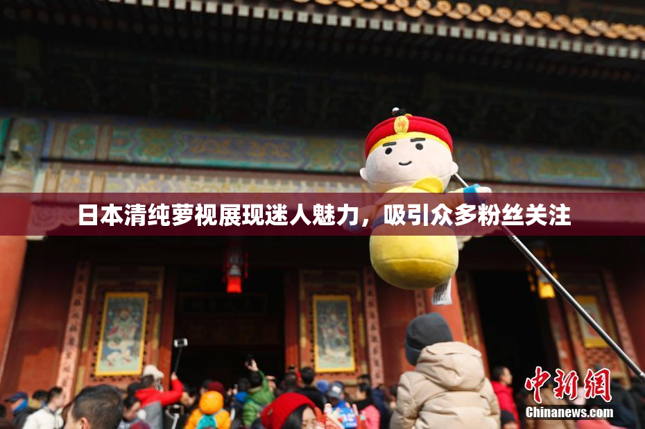 日本清纯萝视展现迷人魅力，吸引众多粉丝关注